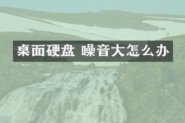 桌面硬盘 噪音大怎么办