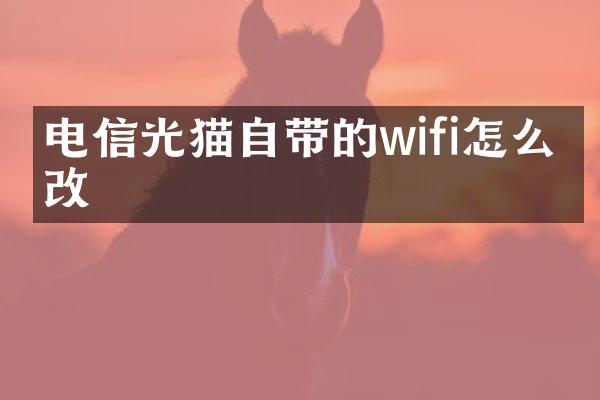 电信光猫自带的wifi怎么修改
