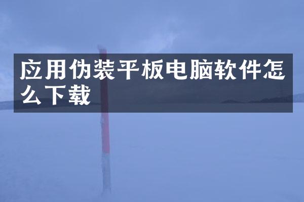 应用伪装平板电脑软件怎么下载