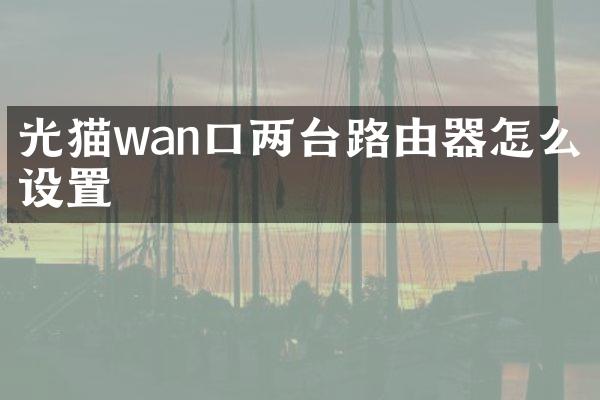 光猫wan口两台路由器怎么设置