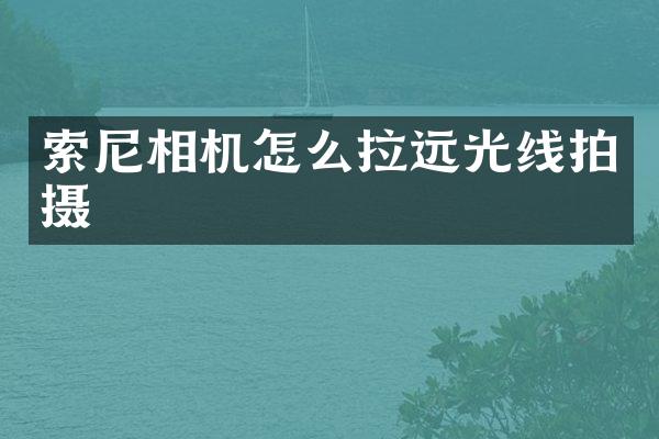索尼相机怎么拉远光线拍摄