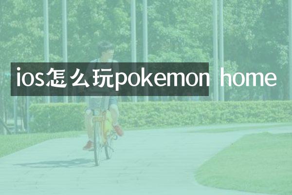 ios怎么玩pokemon home