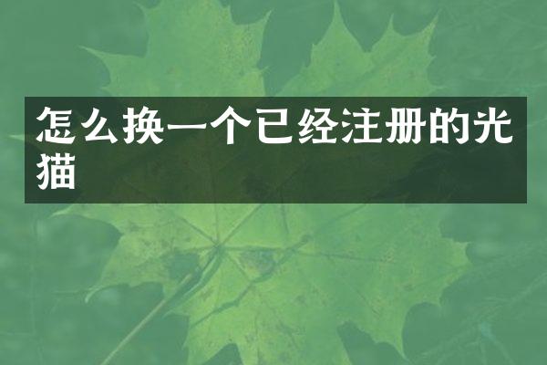 怎么换一个已经注册的光猫