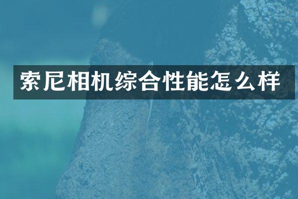索尼相机综合性能怎么样