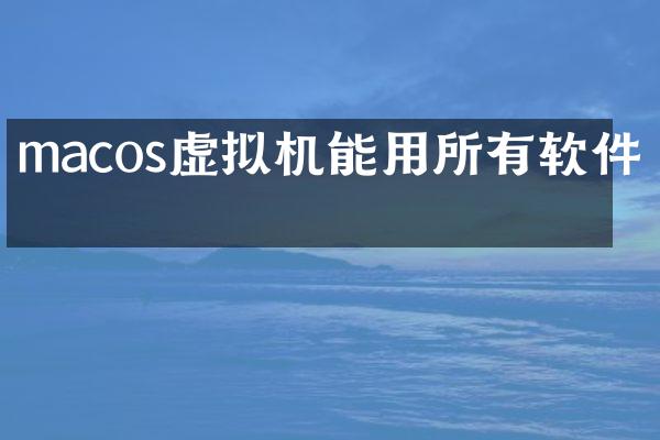macos虚拟机能用所有软件吗