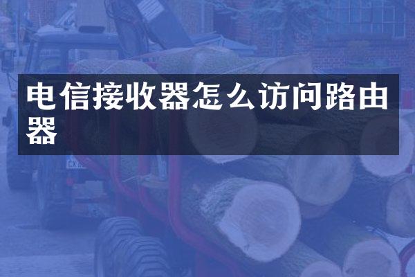 电信接收器怎么访问路由器