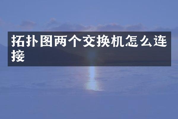 拓扑图两个交换机怎么连接