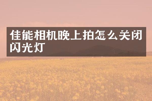 佳能相机晚上拍怎么关闭闪光灯