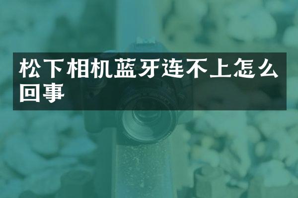 松下相机蓝牙连不上怎么回事