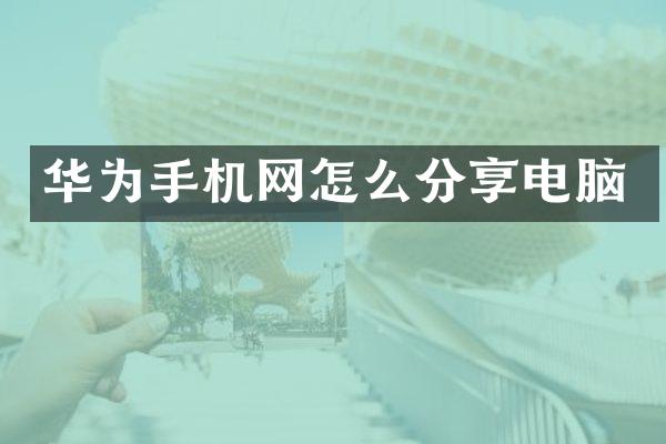 华为手机网怎么分享电脑