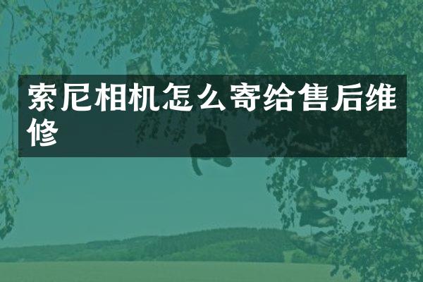 索尼相机怎么寄给售后维修