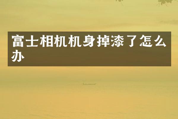 富士相机机身掉漆了怎么办