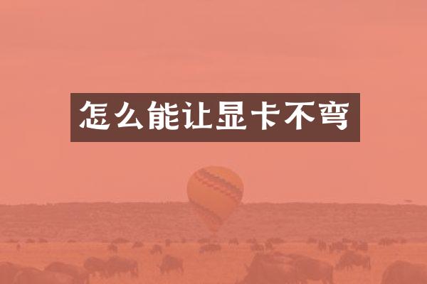 怎么能让显卡不弯