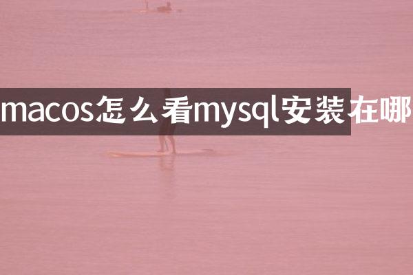 macos怎么看mysql安装在哪