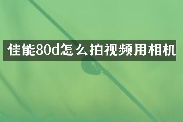 佳能80d怎么拍视频用相机