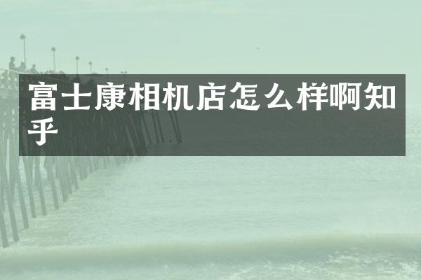 富士康相机店怎么样啊知乎