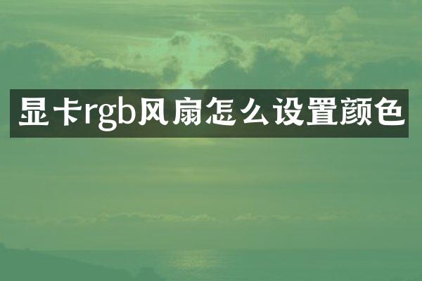 显卡rgb风扇怎么设置颜色