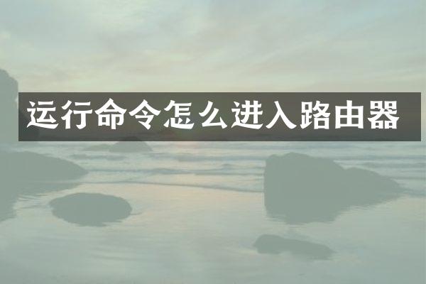 运行命令怎么进入路由器