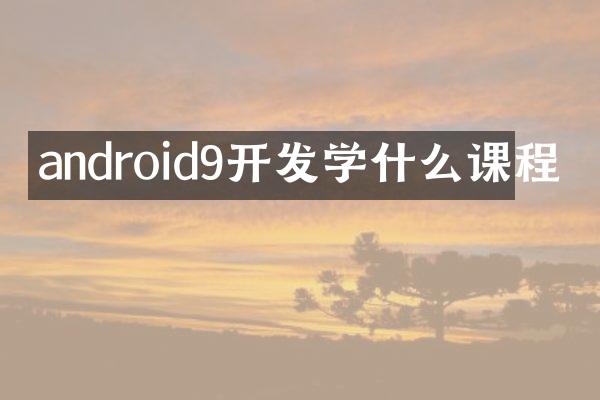 android9开发学什么课程