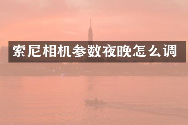 索尼相机参数夜晚怎么调