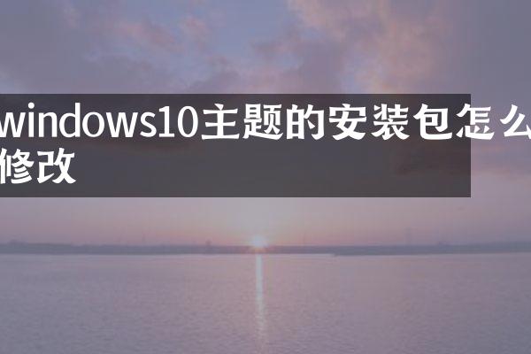 windows10主题的安装包怎么修改