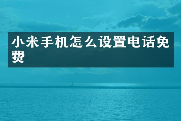 小米手机怎么设置电话免费