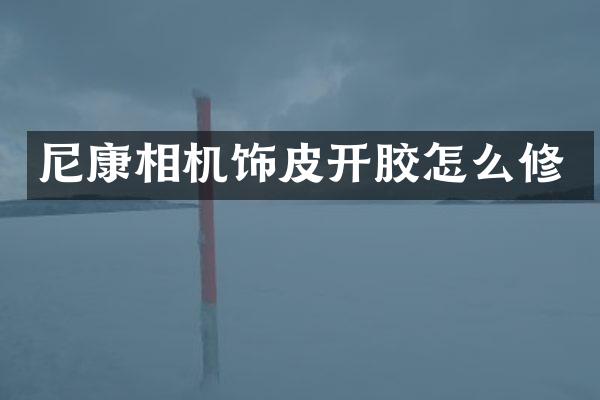 尼康相机饰皮开胶怎么修