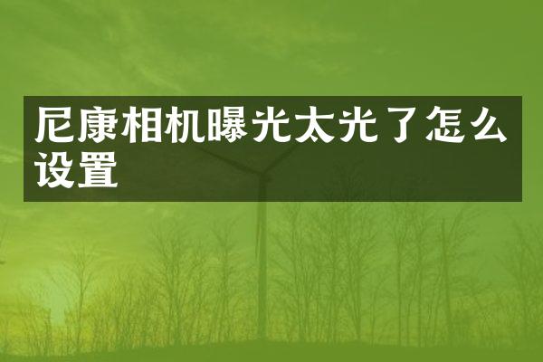 尼康相机曝光太光了怎么设置