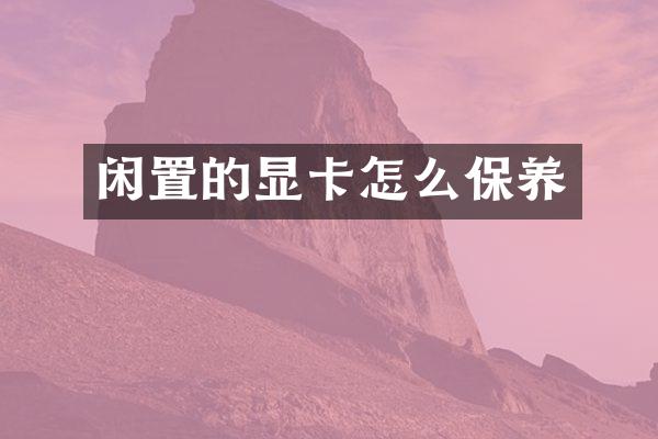 闲置的显卡怎么保养