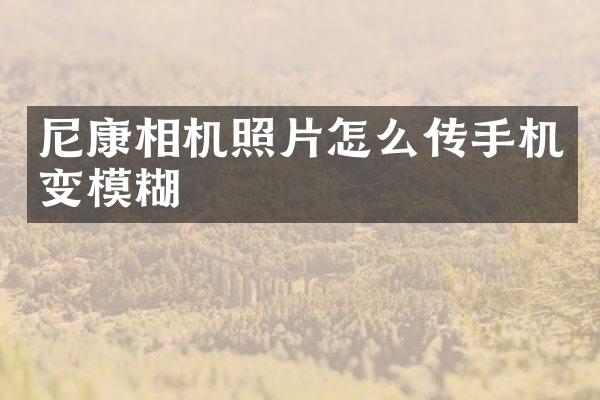 尼康相机照片怎么传手机变模糊