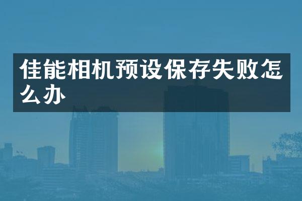 佳能相机预设保存失败怎么办