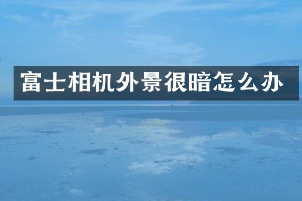 富士相机外景很暗怎么办