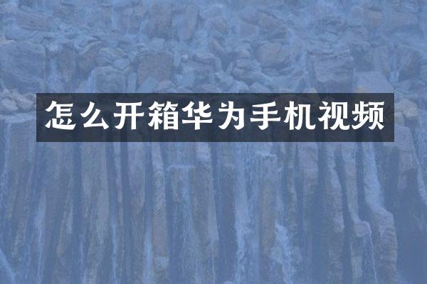 怎么开箱华为手机视频