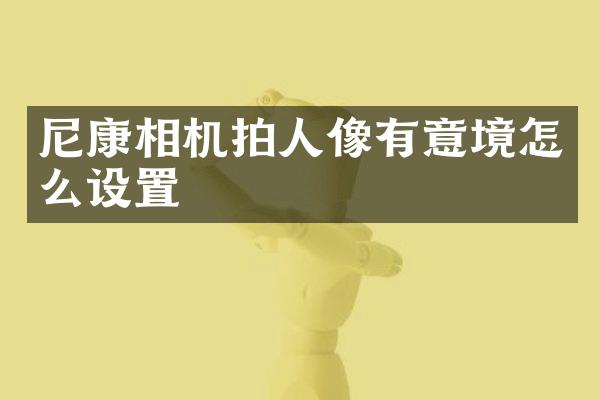 尼康相机拍人像有意境怎么设置