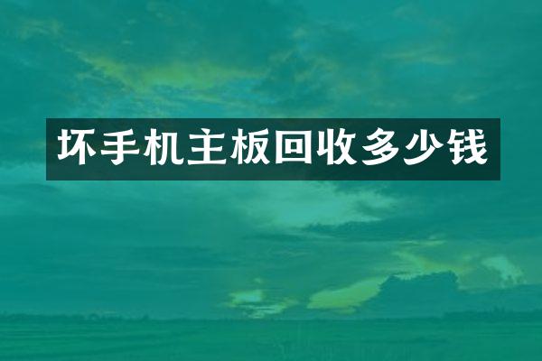 坏手机主板回收多少钱