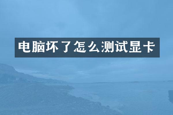 电脑坏了怎么测试显卡