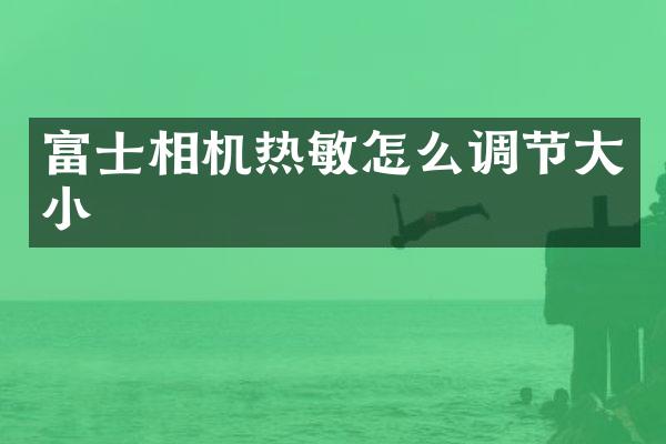 富士相机热敏怎么调节大小