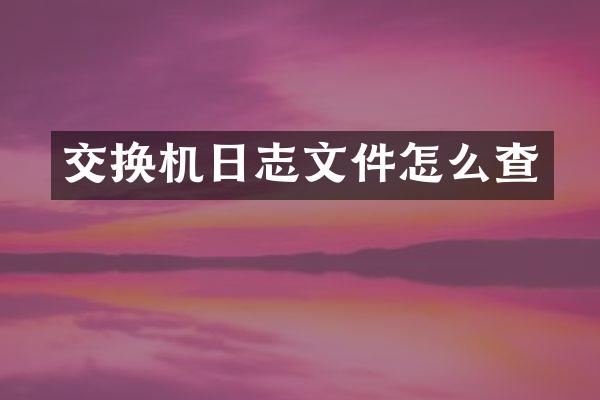 交换机日志文件怎么查