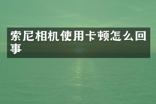 索尼相机使用卡顿怎么回事