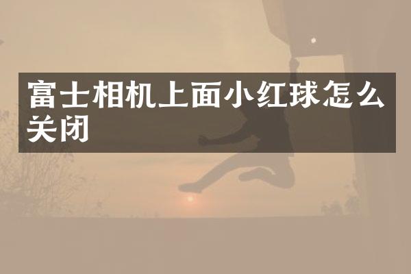 富士相机上面小红球怎么关闭