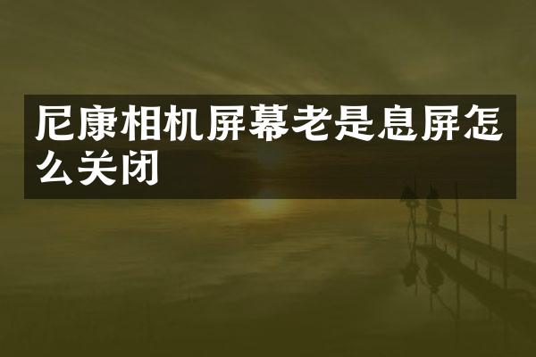 尼康相机屏幕老是息屏怎么关闭