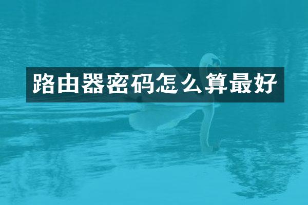 路由器密码怎么算最好