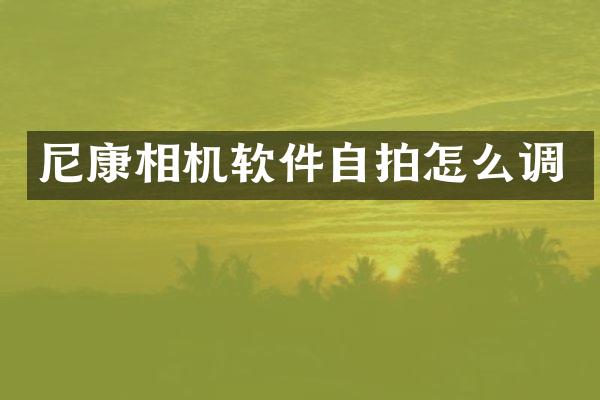 尼康相机软件自拍怎么调