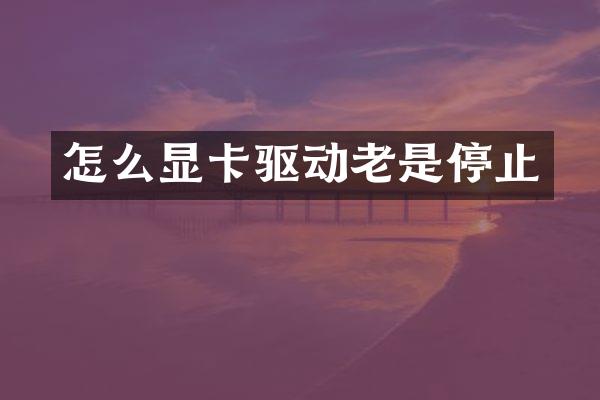 怎么显卡驱动老是停止