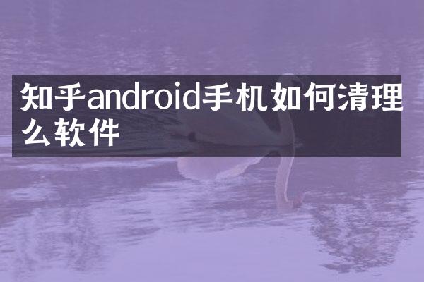 知乎android手机如何清理什么软件