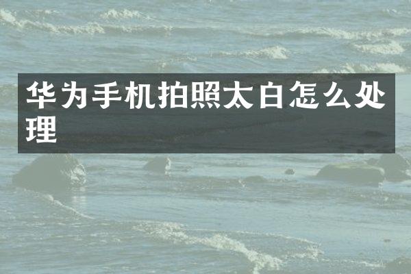 华为手机拍照太白怎么处理