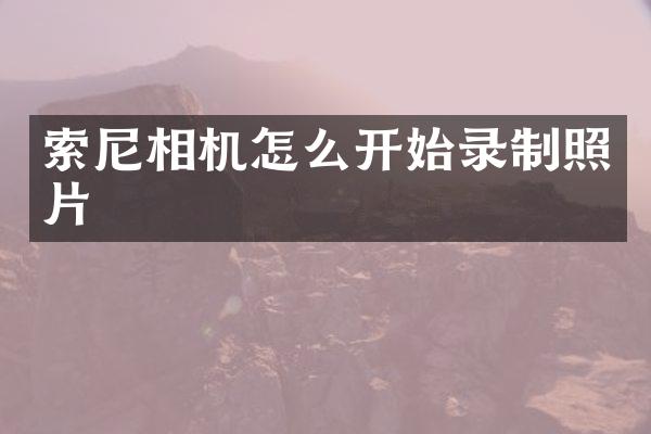索尼相机怎么开始录制照片