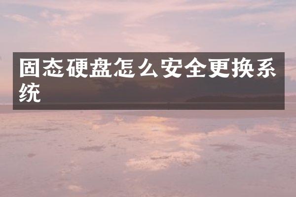 固态硬盘怎么安全更换系统