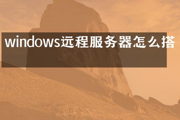 windows远程服务器怎么搭建