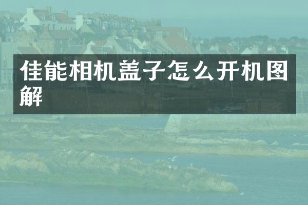 佳能相机盖子怎么开机图解